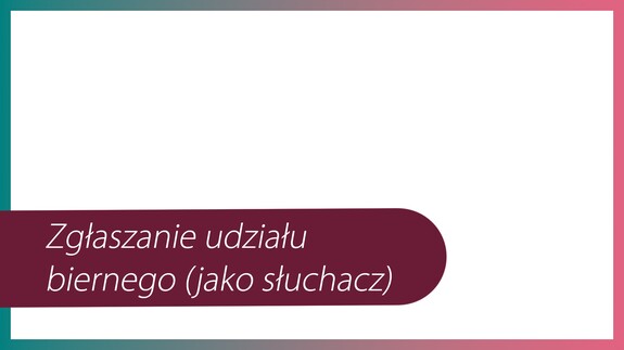 Zgłaszanie udziału biernego (jako słuchacz)